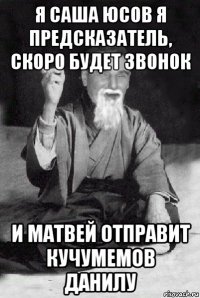 я саша юсов я предсказатель, скоро будет звонок и матвей отправит кучумемов данилу