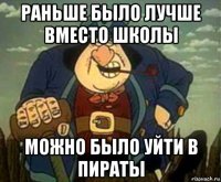 раньше было лучше вместо школы можно было уйти в пираты