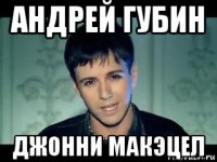 андрей губин джонни макэцел