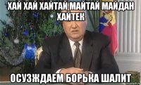 хай хай хайтай майтай майдан хайтек осузждаем борька шалит