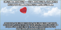 система множеств — это множество, элементы которого сами являются множествами. лиза кортюх, она же елизавета кортюх, она же елизавета вмирлаидовна кортюховская, я безответно люблю тебя уже 13 лет. выходи за меня замуж и роди мне тройню! а ещё лучше - три тройни! и вообще, я люблю тебя больше жизни, бзыкалка моя сладкая!
