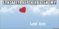 елизавета кортюх,въеби ему! 