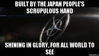 built by the japan people's scrupulous hand shining in glory, for all world to see