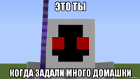это ты когда задали много домашки