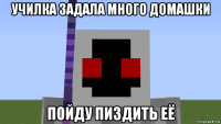 училка задала много домашки пойду пиздить её