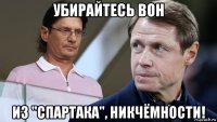 убирайтесь вон из "спартака", никчёмности!