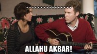 . . . . . . . . . . . . . . . . allahu akbar!