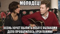 молодец! осень хочет выпить небо с облаками дело провалилось хрен пойми!
