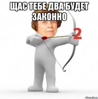 щас тебе два будет законно 