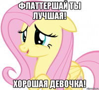 флаттершай ты лучшая! хорошая девочка!