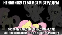ненавижу тебя всем сердцем поэтому каждый день думаю, так сильно ненавижу тебя и юлию началову