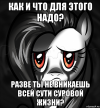 как и что для этого надо? разве ты не вникаешь всей сути суровой жизни?