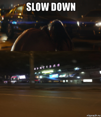 slow down 
