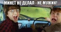 минет не делал - не мужик! 