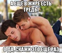 а ещё в жире есть треды о да, скажи это ещё раз