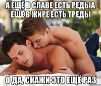а ещё в славе есть редыа ещё в жире есть треды о да, скажи это ещё раз