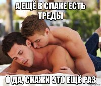а ещё в слаке есть треды о да, скажи это ещё раз
