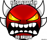 когда ударили по яйцам