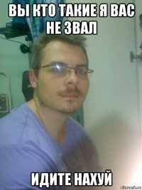 вы кто такие я вас не звал идите нахуй