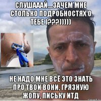слушааай....зачем мне столько подробностях о тебе )???))))) не надо мне всё это знать про твои вони, грязную жопу, письку итд