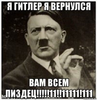 я гитлер я вернулся вам всем пиздец!!!!!11!!11111!111