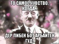 то самое чувство, когда... дер либен бот арбайтен гуд!