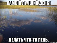 самый лучший день! делать что-то лень.
