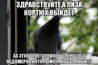 здравствуйте,а лиза кортюх выйдет за этого хуеголового членососа недомерка,который её якобы любит?