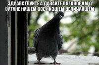 здравствуйте,а давайте поговорим о сатане нашем все низшем величайшем 