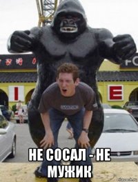  не сосал - не мужик