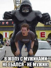  в жопу с мужиками не ебался - не мужик!