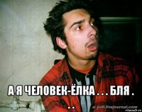  а я человек-ёлка . . . бля . . .