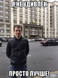 я не удивлен просто лучше!