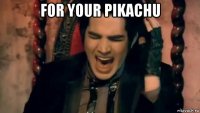 for your pikachu 