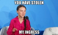 you have stolen my ingress
