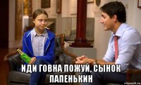  иди говна пожуй, сынок папенькин