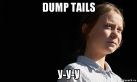 dump tails у-у-у