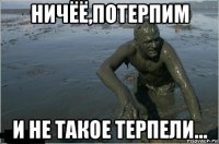 ничёё,потерпим и не такое терпели...