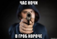 час ночи в гроб короче