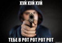 хуй хуй хуй тебе в рот рот рот рот