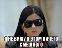  я не вижу в этом ничего смешного