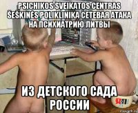 psichikos sveikatos centras šeškinės poliklinika сетевая атака на психиатрию литвы из детского сада россии