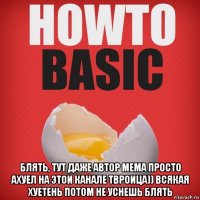  блять, тут даже автор мема просто ахуел на этои канале твроица)) всякая хуетень потом не уснешь блять