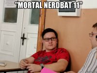 "mortal nerdbat 11" 