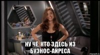  ну чё, кто здесь из буэнос-айреса