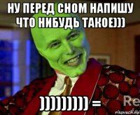 ну перед сном напишу что нибудь такое))) ))))))))) =