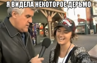 я видела некоторое дерьмо 