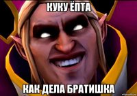 куку ёпта как дела братишка