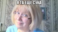 я та ещё сука 