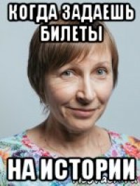 когда задаешь билеты на истории